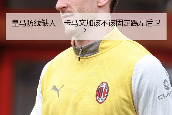 皇马防线缺人：卡马文加该不该固定踢左后卫？